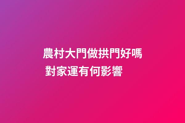 農村大門做拱門好嗎 對家運有何影響